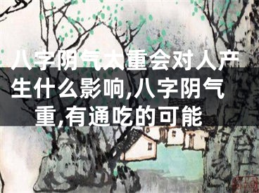 八字阴气太重会对人产生什么影响,八字阴气重,有通吃的可能
