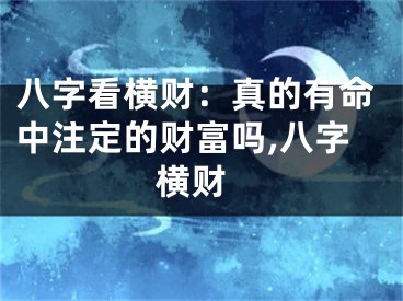 八字看横财：真的有命中注定的财富吗,八字 横财