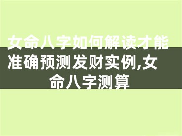女命八字如何解读才能准确预测发财实例,女命八字测算