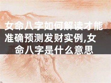 女命八字如何解读才能准确预测发财实例,女命八字是什么意思