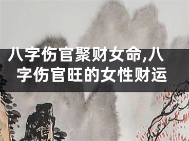 八字伤官聚财女命,八字伤官旺的女性财运