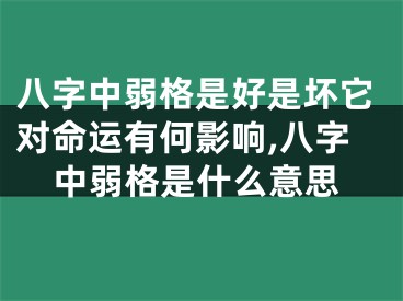 八字中弱格是好是坏它对命运有何影响,八字中弱格是什么意思