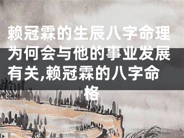 赖冠霖的生辰八字命理为何会与他的事业发展有关,赖冠霖的八字命格