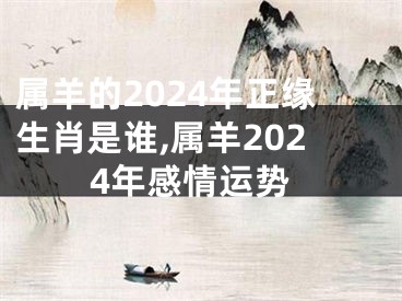 属羊的2024年正缘生肖是谁,属羊2024年感情运势