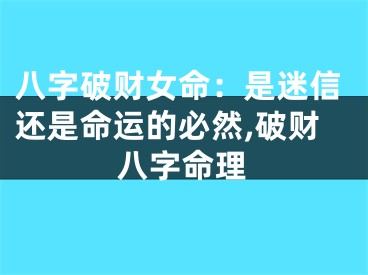 八字破财女命：是迷信还是命运的必然,破财八字命理