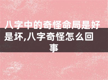 八字中的奇怪命局是好是坏,八字奇怪怎么回事