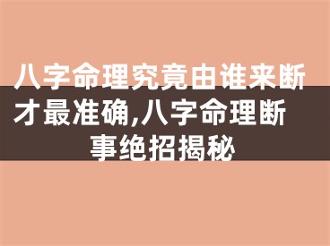 八字命理究竟由谁来断才最准确,八字命理断事绝招揭秘