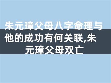 朱元璋父母八字命理与他的成功有何关联,朱元璋父母双亡