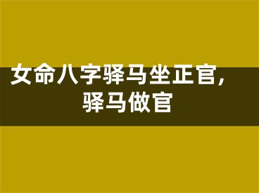 女命八字驿马坐正官,驿马做官