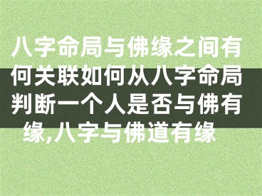 八字命局与佛缘之间有何关联如何从八字命局判断一个人是否与佛有缘,八字与佛道有缘