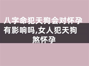八字命犯天狗会对怀孕有影响吗,女人犯天狗煞怀孕