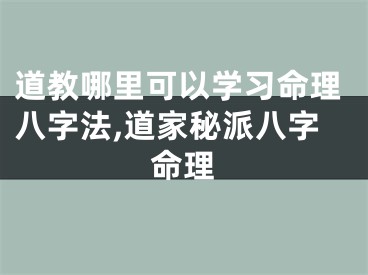道教哪里可以学习命理八字法,道家秘派八字命理