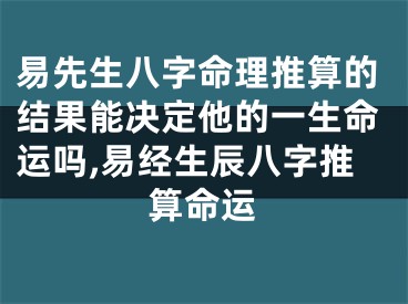 易先生八字命理推算的结果能决定他的一生命运吗,易经生辰八字推算命运