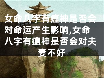 女命八字有瘟神是否会对命运产生影响,女命八字有瘟神是否会对夫妻不好