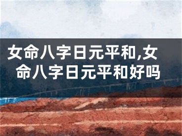 女命八字日元平和,女命八字日元平和好吗