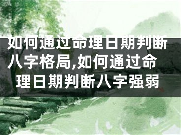 如何通过命理日期判断八字格局,如何通过命理日期判断八字强弱