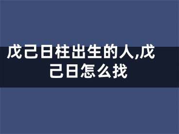 戊己日柱出生的人,戊己日怎么找