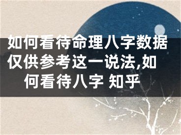如何看待命理八字数据仅供参考这一说法,如何看待八字 知乎