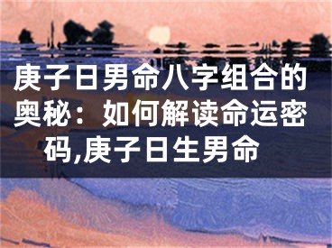 庚子日男命八字组合的奥秘：如何解读命运密码,庚子日生男命