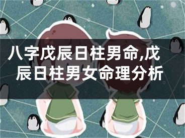 八字戊辰日柱男命,戊辰日柱男女命理分析