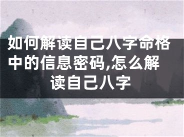 如何解读自己八字命格中的信息密码,怎么解读自己八字