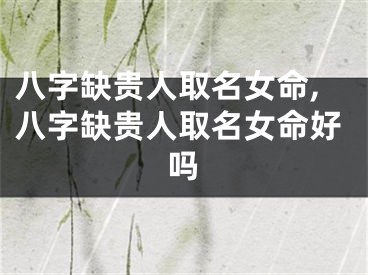 八字缺贵人取名女命,八字缺贵人取名女命好吗