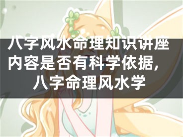 八字风水命理知识讲座内容是否有科学依据,八字命理风水学