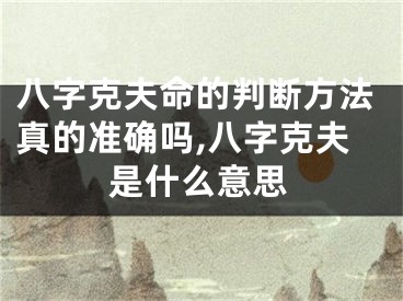 八字克夫命的判断方法真的准确吗,八字克夫是什么意思
