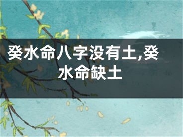 癸水命八字没有土,癸水命缺土