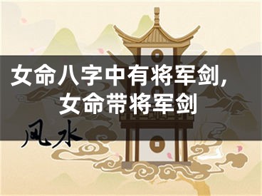 女命八字中有将军剑,女命带将军剑