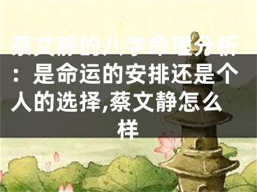 蔡文静的八字命理分析：是命运的安排还是个人的选择,蔡文静怎么样