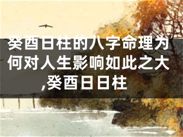 癸酉日柱的八字命理为何对人生影响如此之大,癸酉日日柱