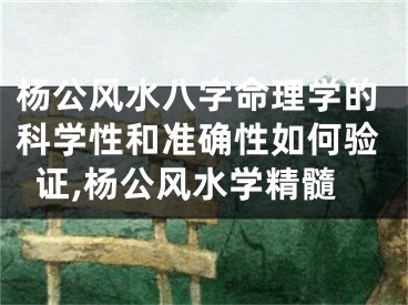 杨公风水八字命理学的科学性和准确性如何验证,杨公风水学精髓