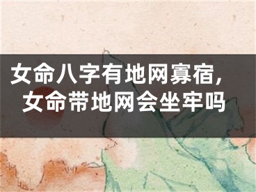 女命八字有地网寡宿,女命带地网会坐牢吗