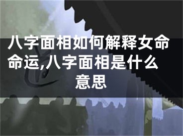 八字面相如何解释女命命运,八字面相是什么意思