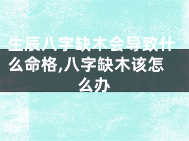 生辰八字缺木会导致什么命格,八字缺木该怎么办