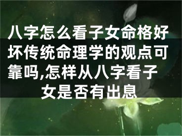 八字怎么看子女命格好坏传统命理学的观点可靠吗,怎样从八字看子女是否有出息