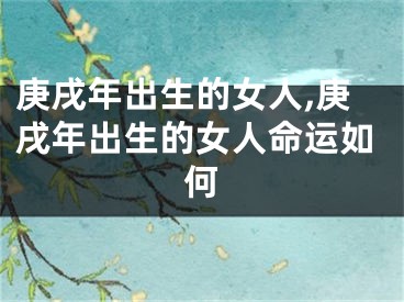 庚戌年出生的女人,庚戌年出生的女人命运如何