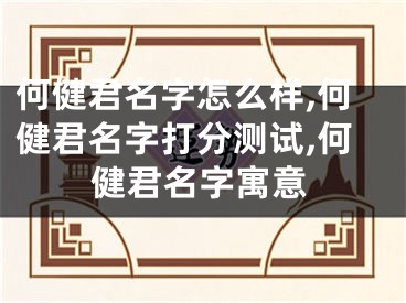 何健君名字怎么样,何健君名字打分测试,何健君名字寓意