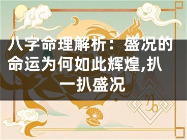 八字命理解析：盛况的命运为何如此辉煌,扒一扒盛况