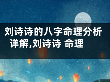 刘诗诗的八字命理分析详解,刘诗诗 命理