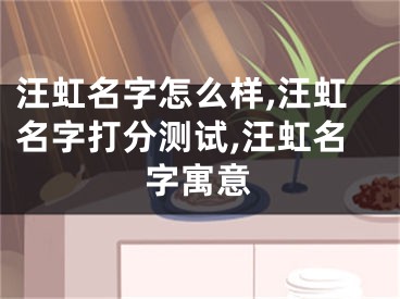 汪虹名字怎么样,汪虹名字打分测试,汪虹名字寓意