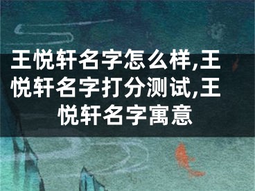 王悦轩名字怎么样,王悦轩名字打分测试,王悦轩名字寓意