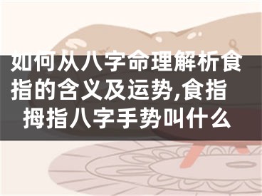 如何从八字命理解析食指的含义及运势,食指拇指八字手势叫什么