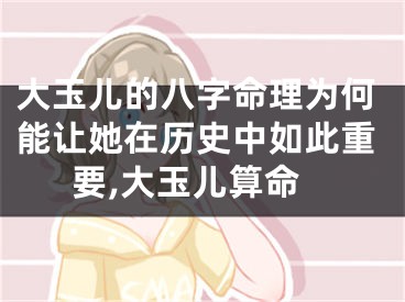大玉儿的八字命理为何能让她在历史中如此重要,大玉儿算命