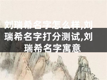 刘瑞希名字怎么样,刘瑞希名字打分测试,刘瑞希名字寓意