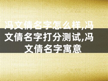 冯文倩名字怎么样,冯文倩名字打分测试,冯文倩名字寓意