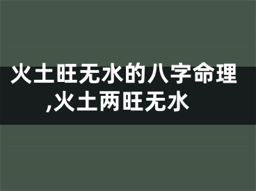火土旺无水的八字命理,火土两旺无水