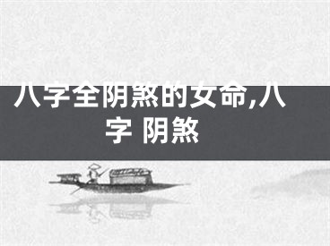 八字全阴煞的女命,八字 阴煞