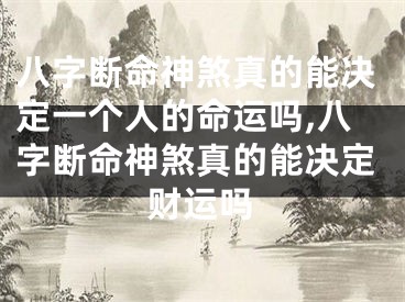 八字断命神煞真的能决定一个人的命运吗,八字断命神煞真的能决定财运吗